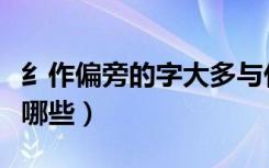 纟作偏旁的字大多与什么有关（纟偏旁的字有哪些）