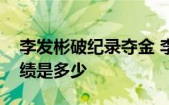 李发彬破纪录夺金 李发彬什么项目破纪录成绩是多少