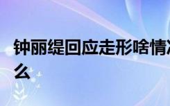 钟丽缇回应走形啥情况钟丽缇发长文你说了什么