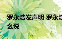 罗永浩发声明 罗永浩声明内容是什么具体怎么说