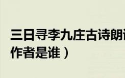 三日寻李九庄古诗朗诵（《三日寻李九庄》的作者是谁）