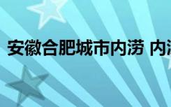 安徽合肥城市内涝 内涝有多严重目前啥情况