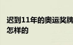 迟到11年的奥运奖牌 谁的奖牌迟到11年具体怎样的