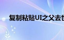 复制粘贴UI之父去世 他是谁享年多少岁