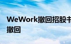 WeWork撤回招股书 撤回是什么原因为什么撤回