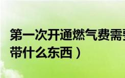 第一次开通燃气费需要多少钱（交燃气费需要带什么东西）