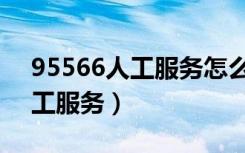 95566人工服务怎么操作（95566怎么转人工服务）