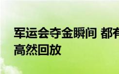 军运会夺金瞬间 都有哪些项目夺金夺金瞬间高然回放