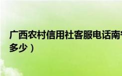 广西农村信用社客服电话南宁（广西农村信用社客服电话是多少）