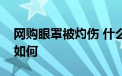 网购眼罩被灼伤 什么眼罩灼伤原因是啥情况如何