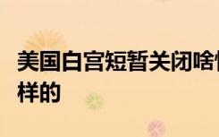 美国白宫短暂关闭啥情况白宫短暂关闭具体怎样的