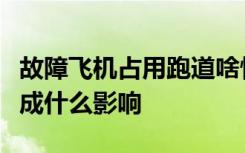 故障飞机占用跑道啥情况故障飞机占用跑道造成什么影响