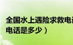 全国水上遇险求救电话是多少（水上遇险求救电话是多少）