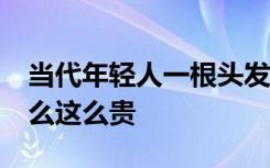 当代年轻人一根头发25块 怎么算出来的为什么这么贵