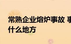 常熟企业熔炉事故 事故造成几人受伤常熟在什么地方