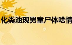 化粪池现男童尸体啥情况事件经过原委是什么