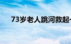 73岁老人跳河救起一家4口 大爷好样的