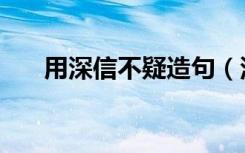 用深信不疑造句（深信不疑怎么造句）