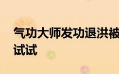 气功大师发功退洪被批哗众取宠 不服退一个试试