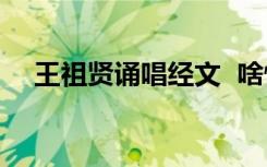 王祖贤诵唱经文  啥情况在哪里诵唱经文