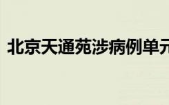 北京天通苑涉病例单元已封闭管控 加强防疫