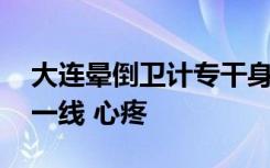 大连晕倒卫计专干身体已好转 称希望尽快回一线 心疼