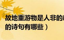 故地重游物是人非的感慨诗句（形容物是人非的诗句有哪些）