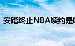 安踏终止NBA续约是啥情况安踏具体怎么说