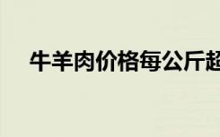 牛羊肉价格每公斤超74元 这是什么现象