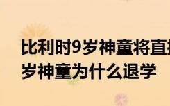 比利时9岁神童将直接读博是啥情况比利时9岁神童为什么退学