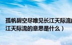 孤帆碧空尽唯见长江天际流的意思（孤帆远影碧空尽唯见长江天际流的意思是什么）