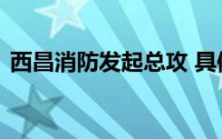 西昌消防发起总攻 具体是啥情况火势如何了