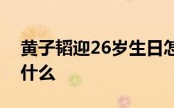 黄子韬迎26岁生日怎样的吴亦凡送祝福说了什么