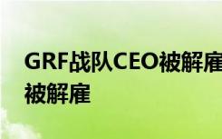 GRF战队CEO被解雇 解雇原因是什么为什么被解雇