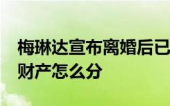 梅琳达宣布离婚后已获得30亿美元 首富离婚财产怎么分