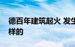 德百年建筑起火 发生了什么百年建筑起火怎样的