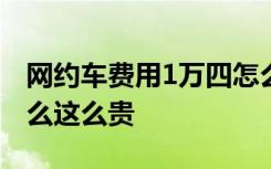 网约车费用1万四怎么一回事网约车费用为什么这么贵