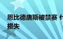 恩比德唐斯被禁赛 什么原因禁赛会造成什么损失