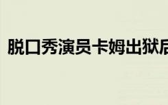 脱口秀演员卡姆出狱后发文致歉 到底怎样的