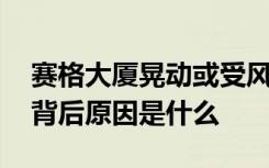 赛格大厦晃动或受风和温度影响 大厦晃动的背后原因是什么