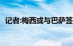 记者:梅西或与巴萨签10年约 具体是啥情况