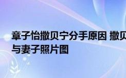 章子怡撒贝宁分手原因 撒贝宁的前妻妻子是谁照片 撒贝宁与妻子照片图