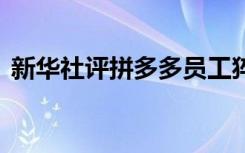 新华社评拼多多员工猝死 新华社是怎么说的