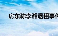 房东称李湘退租事件已解决 到底怎样的