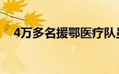 4万多名援鄂医疗队员无一感染 令人欣慰