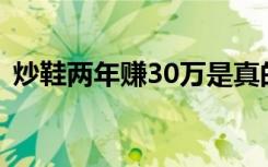 炒鞋两年赚30万是真的吗炒什么鞋子最赚钱