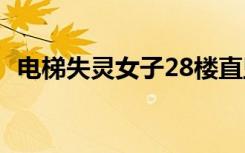 电梯失灵女子28楼直坠14楼 最终结果如何