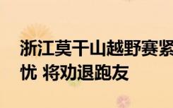 浙江莫干山越野赛紧急取消 天气状况引发担忧 将劝退跑友