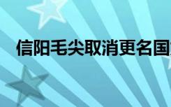 信阳毛尖取消更名国龙茅台 具体是怎样的