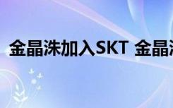 金晶洙加入SKT 金晶洙是谁为什么加入SKT